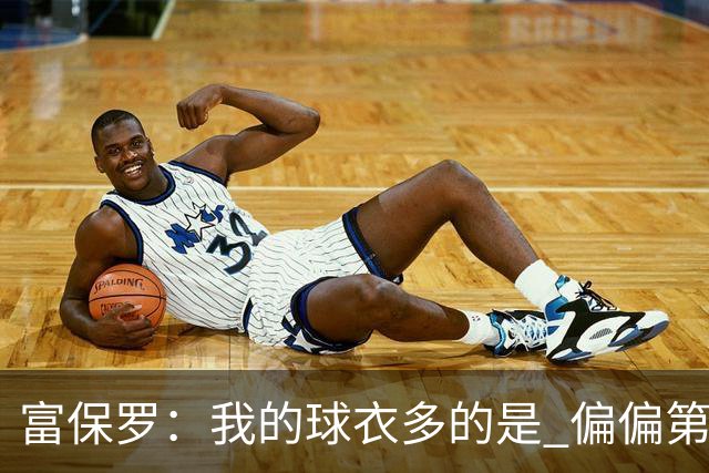 富保罗：我的球衣多的是 偏偏第一次遇到詹姆斯时和他穿了同一件